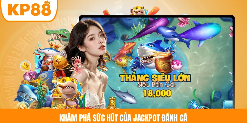 Khám phá sức hút của Jackpot Đánh Cá