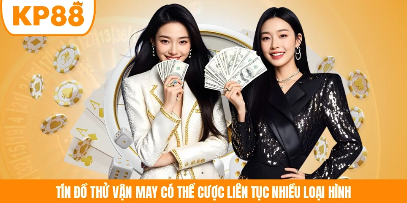 Tín đồ thử vận may có thể cược liên tục nhiều loại hình